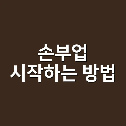손부업 시작하는 방법, 초보자가 사기 피하고 현실적으로 고르는 기준 - 요약