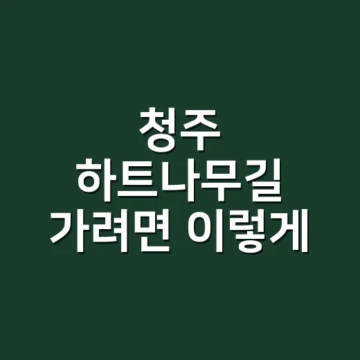 청주 하트나무길 가려면 이렇게 잡으면 편해요 - 요약