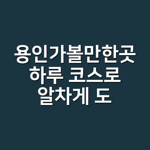 용인가볼만한곳 하루 코스로 알차게 도는 방법 - 요약