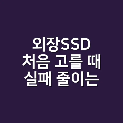 외장SSD 처음 고를 때 실패 줄이는 방법 - 요약