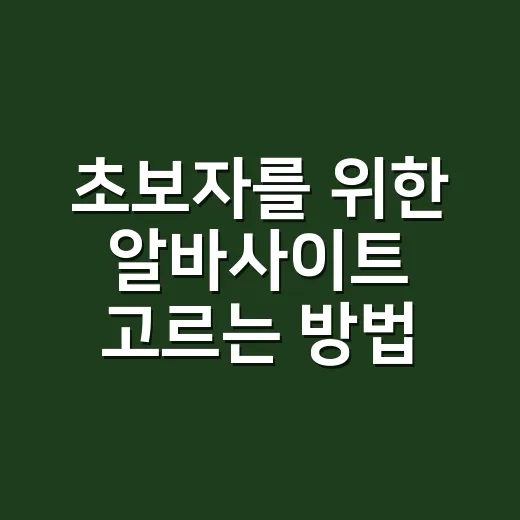 초보자를 위한 알바사이트 고르는 방법, 공고만 보지 말고 이것부터 확인하세요 - 요약