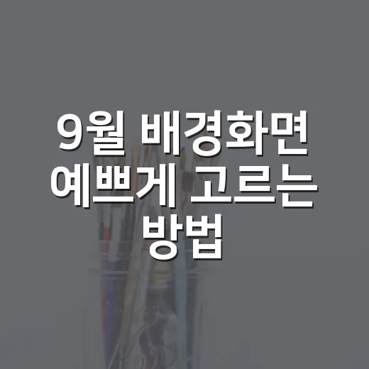 9월 배경화면 예쁘게 고르는 방법, 가을 분위기까지 자연스럽게 - 요약