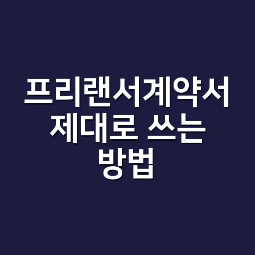 프리랜서계약서 제대로 쓰는 방법, 초보자도 놓치기 쉬운 항목까지 - 요약