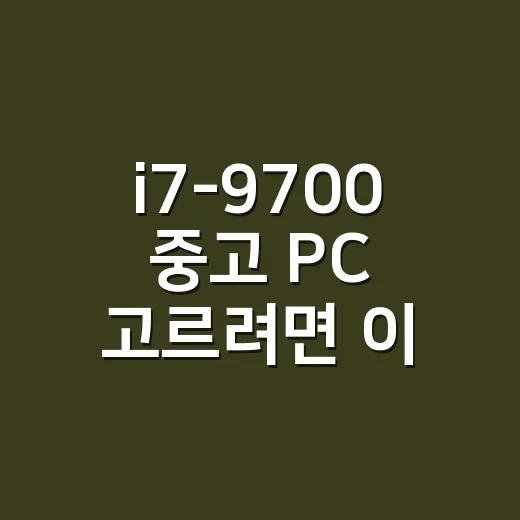 i7-9700 중고 PC 고르려면 이렇게 확인하세요 - 요약