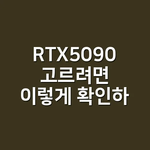 RTX5090 고르려면 이렇게 확인하는 방법 - 요약