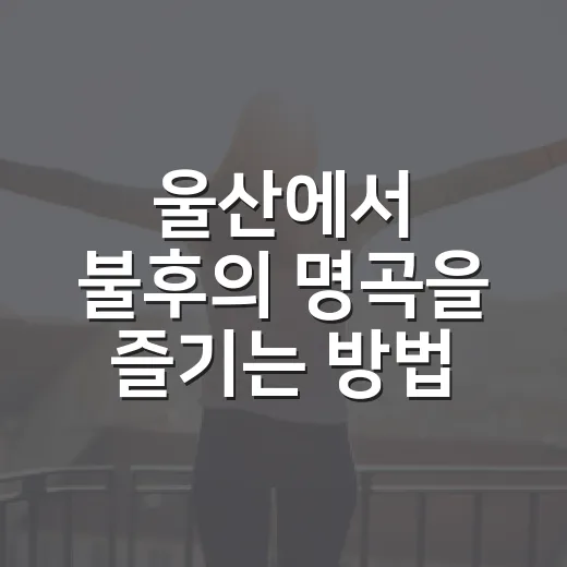 울산에서 불후의 명곡을 즐기는 방법 - 요약