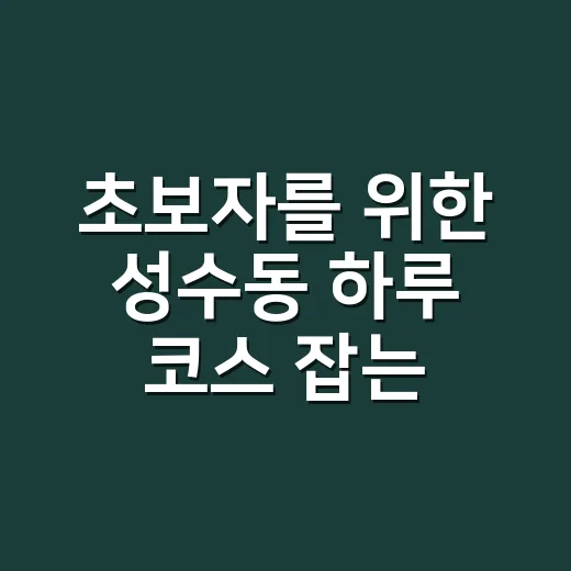 초보자를 위한 성수동 하루 코스 잡는 방법 - 요약