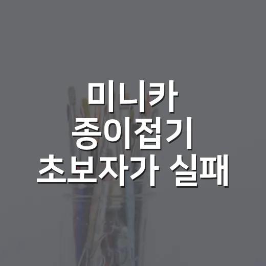 미니카 종이접기 초보자가 실패 줄이는 방법 - 요약