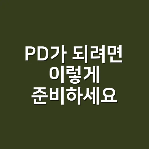 PD가 되려면 이렇게 준비하세요: 방송·콘텐츠 입문자를 위한 현실적인 방법 - 요약