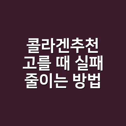 콜라겐추천 고를 때 실패 줄이는 방법 - 요약