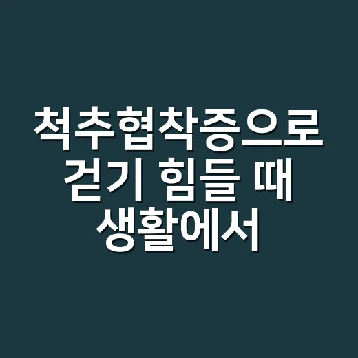 척추협착증으로 걷기 힘들 때 생활에서 관리하는 방법 - 요약