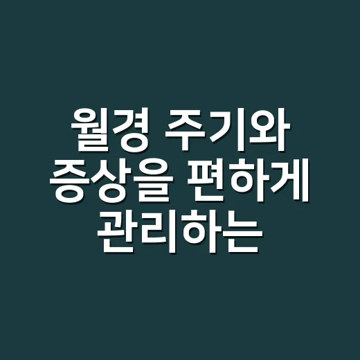 월경 주기와 증상을 편하게 관리하는 방법 - 요약