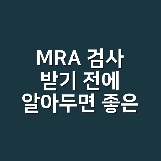MRA 검사 받기 전에 알아두면 좋은 준비 방법 - 요약