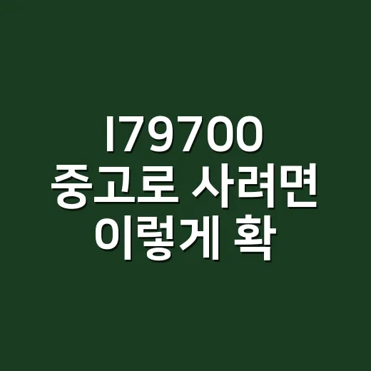I79700 중고로 사려면 이렇게 확인하세요 - 요약