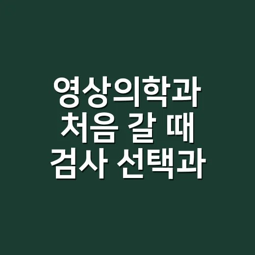 영상의학과 처음 갈 때 검사 선택과 준비하는 방법 - 요약