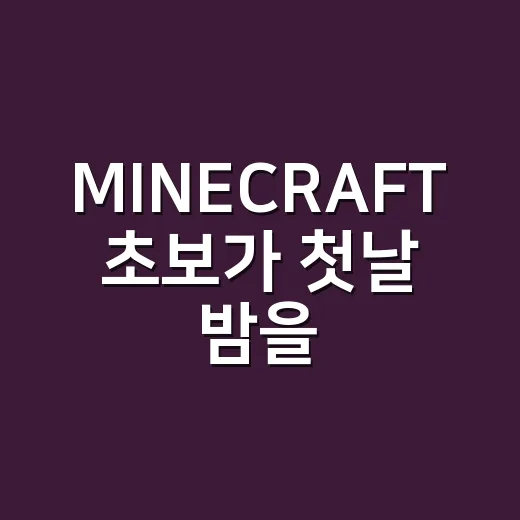 MINECRAFT 초보가 첫날 밤을 넘기는 방법 - 요약