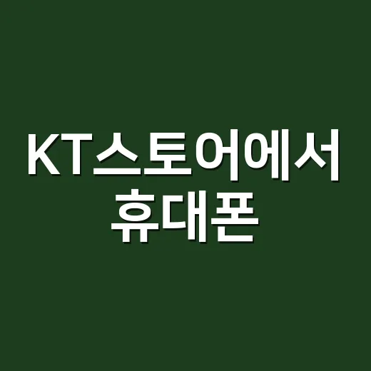 KT스토어에서 휴대폰·인터넷 혜택 똑똑하게 확인하는 방법 - 요약
