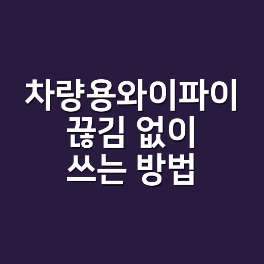 차량용와이파이 끊김 없이 쓰는 방법, 처음 고를 때 보는 기준 - 요약