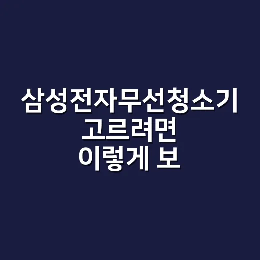 삼성전자무선청소기 고르려면 이렇게 보면 편합니다 - 요약