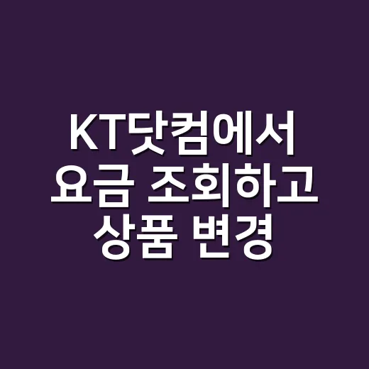 KT닷컴에서 요금 조회하고 상품 변경하려면 이렇게 하면 됩니다 - 요약