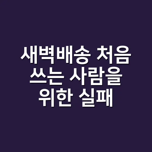 새벽배송 처음 쓰는 사람을 위한 실패 줄이는 방법 - 요약