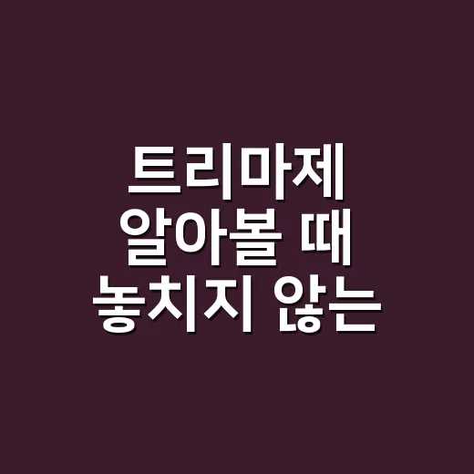 트리마제 알아볼 때 놓치지 않는 방법 - 요약