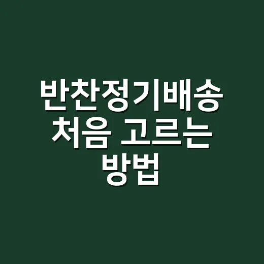 반찬정기배송 처음 고르는 방법, 실패 줄이는 체크리스트 - 요약