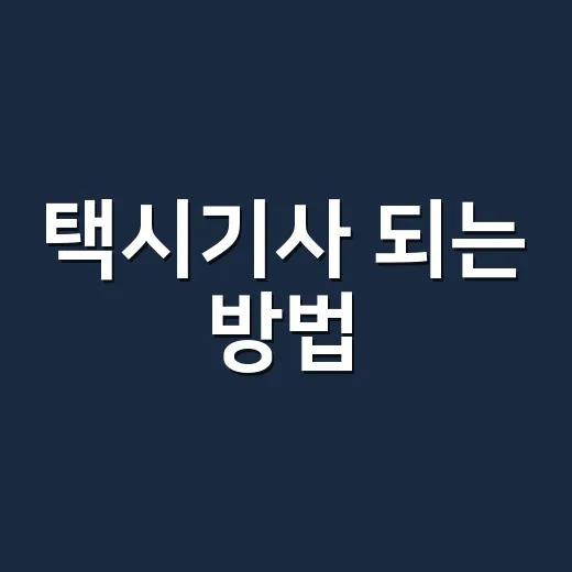 택시기사 되는 방법, 처음 준비할 때 막히지 않게 순서 잡기 - 요약