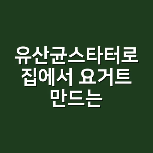 유산균스타터로 집에서 요거트 만드는 방법 - 요약