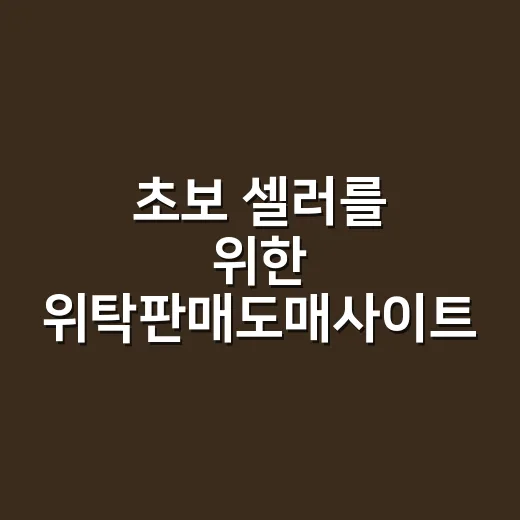초보 셀러를 위한 위탁판매도매사이트 고르는 방법 - 요약