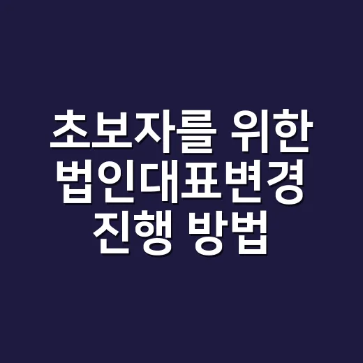초보자를 위한 법인대표변경 진행 방법 - 요약