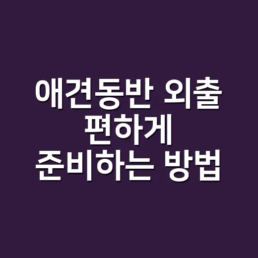 애견동반 외출 편하게 준비하는 방법 - 요약