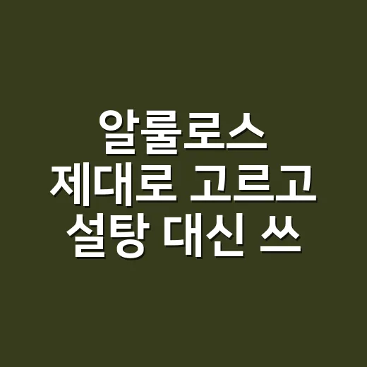 알룰로스 제대로 고르고 설탕 대신 쓰는 방법 - 요약