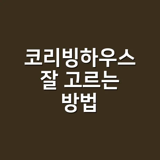 코리빙하우스 잘 고르는 방법: 월세만 보고 계약하지 않으려면 - 요약