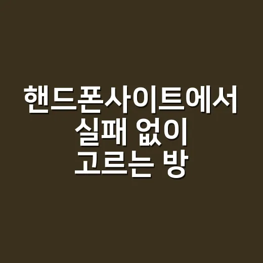 핸드폰사이트에서 실패 없이 고르는 방법 - 요약