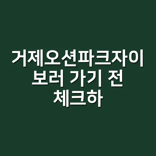 거제오션파크자이 보러 가기 전 체크하는 방법 - 요약