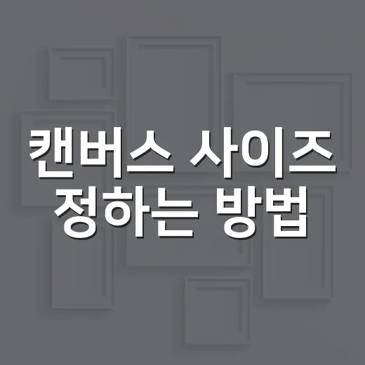 캔버스 사이즈 정하는 방법, 초보자도 헷갈리지 않게 잡는 기준 - 요약