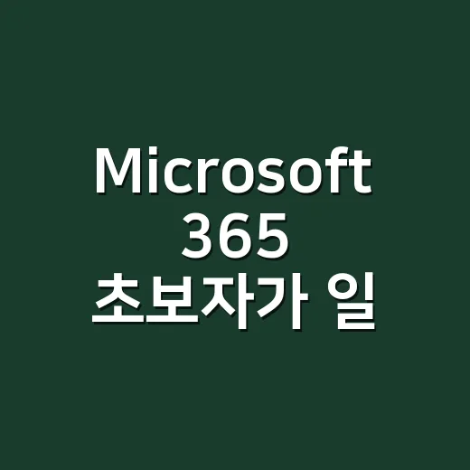 Microsoft 365 초보자가 일상 업무에 바로 쓰는 방법 - 요약