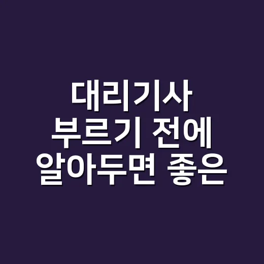 대리기사 부르기 전에 알아두면 좋은 이용 방법 - 요약