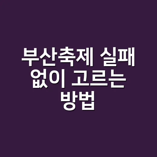 부산축제 실패 없이 고르는 방법, 계절별 코스와 준비 팁 - 요약