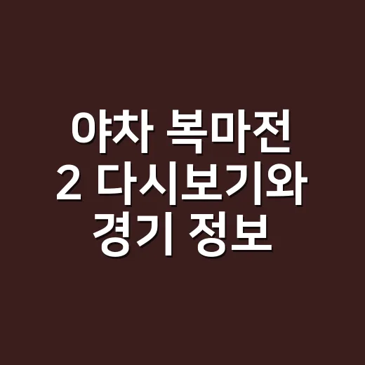 야차 복마전 2 다시보기와 경기 정보 확인하는 방법 - 요약