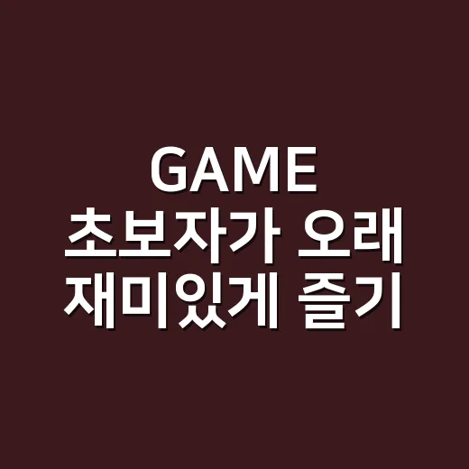 GAME 초보자가 오래 재미있게 즐기는 방법 - 요약