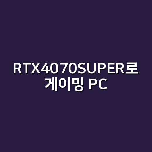 RTX4070SUPER로 게이밍 PC 맞추는 방법, 1440p 기준으로 이렇게 고르면 편해요 - 요약