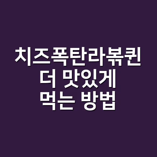 치즈폭탄라볶퀸 더 맛있게 먹는 방법, 실패 줄이는 조리 팁 - 요약