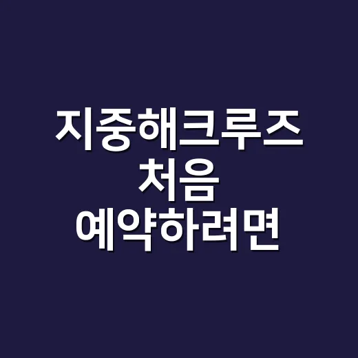 지중해크루즈 처음 예약하려면 이렇게 고르면 편합니다 - 요약