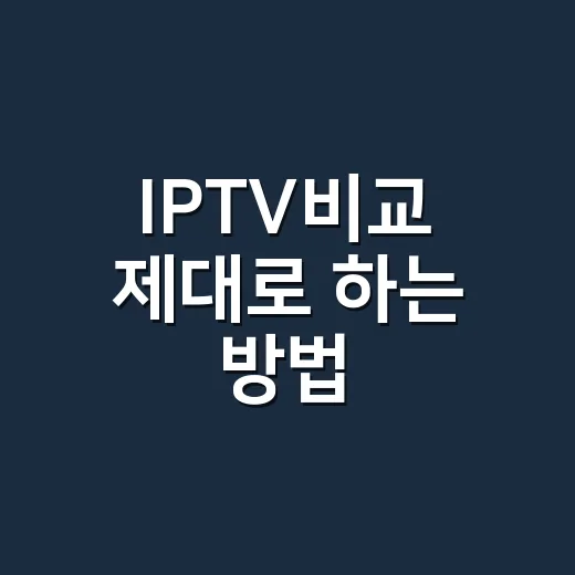 IPTV비교 제대로 하는 방법, 초보자가 놓치기 쉬운 5가지 - 요약