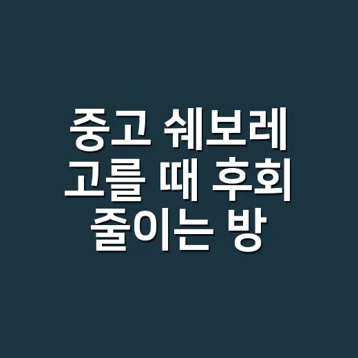 중고 쉐보레 고를 때 후회 줄이는 방법 - 요약