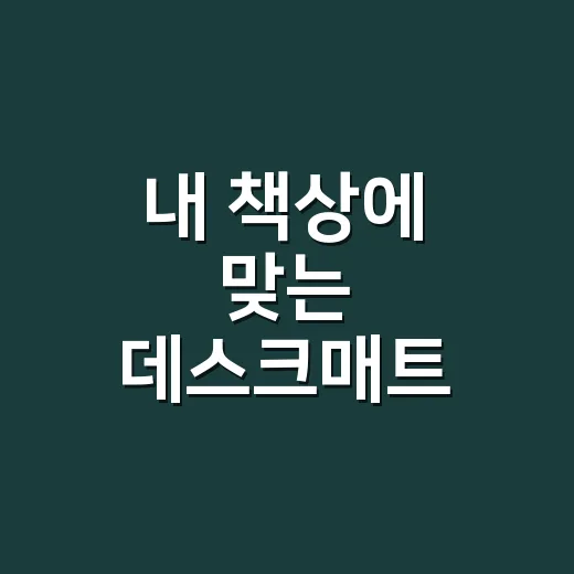 내 책상에 맞는 데스크매트 고르는 방법 - 요약