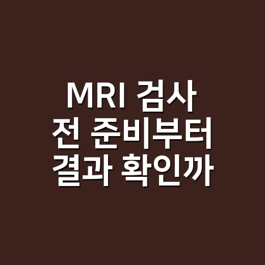 MRI 검사 전 준비부터 결과 확인까지 챙기는 방법 - 요약