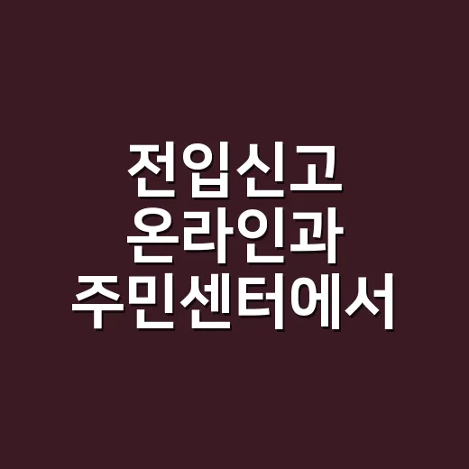 전입신고 온라인과 주민센터에서 하는 방법 - 요약
